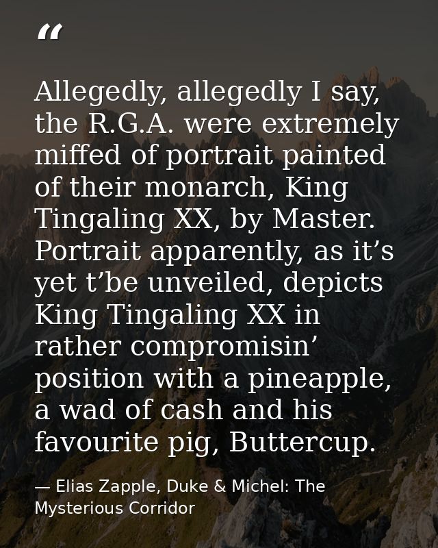Allegedly, allegedly I say, the R.G.A. were extremely miffed of portrait painted of their monarch, King Tingaling XX, by — Elias Zapple, Duke & Michel: The Mysterious Corridor