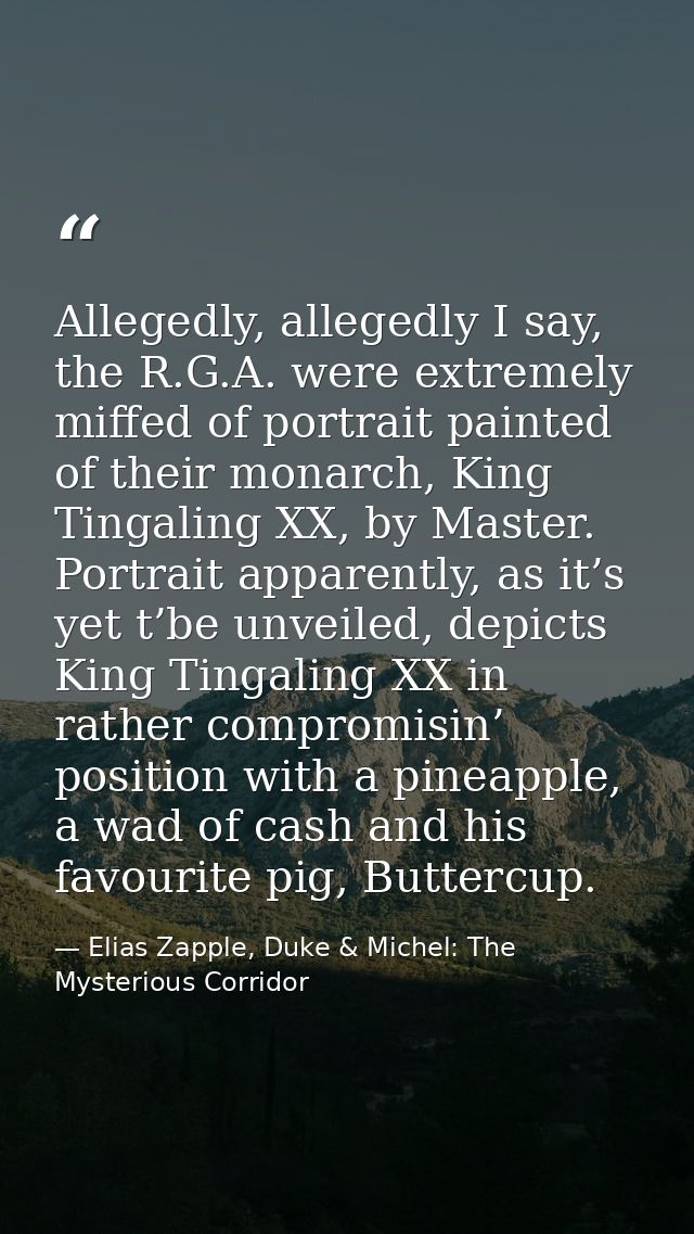 Allegedly, allegedly I say, the R.G.A. were extremely miffed of portrait painted of their monarch, King Tingaling XX, by — Elias Zapple, Duke & Michel: The Mysterious Corridor