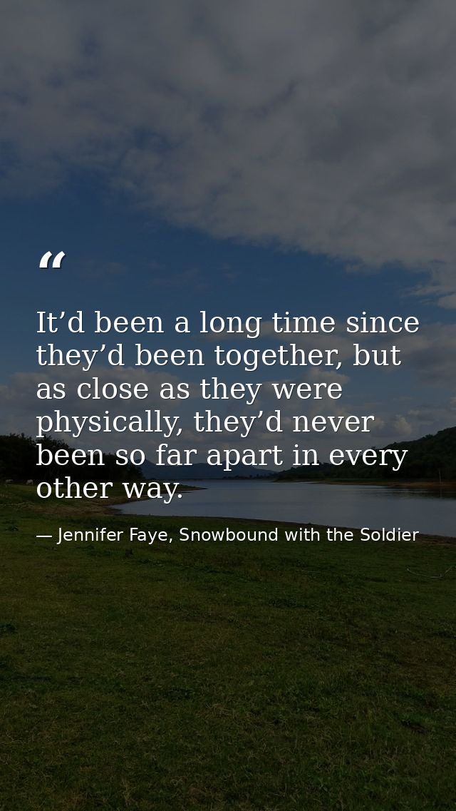 It’d been a long time since they’d been together, but as close as they were physically, they’d never been so far apart i — Jennifer Faye, Snowbound with the Soldier