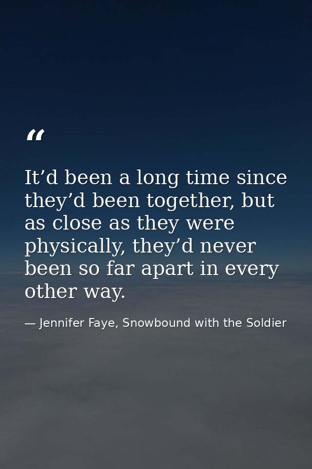 It’d been a long time since they’d been together, but as close as they were physically, they’d never been so far apart i — Jennifer Faye, Snowbound with the Soldier