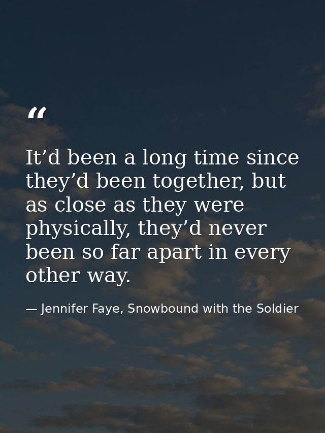 It’d been a long time since they’d been together, but as close as they were physically, they’d never been so far apart i — Jennifer Faye, Snowbound with the Soldier