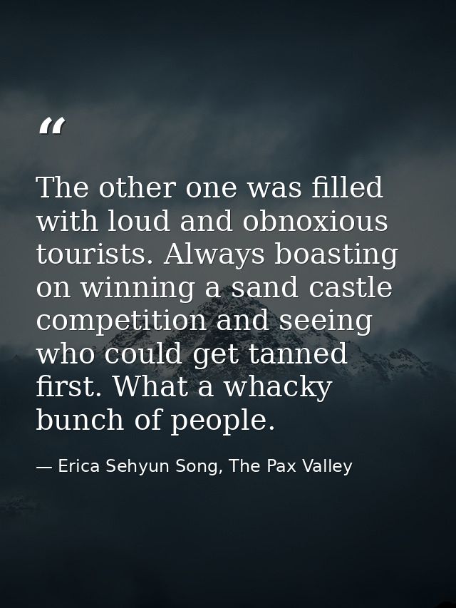 The other one was filled with loud and obnoxious tourists. Always boasting on winning a sand castle competition and seei — Erica Sehyun Song, The Pax Valley