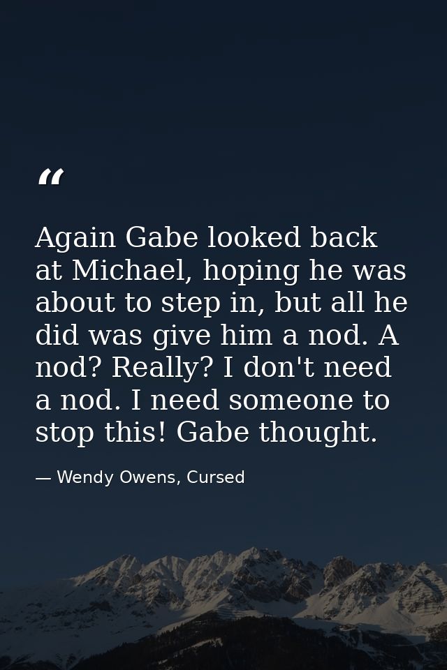 Again Gabe looked back at Michael, hoping he was about to step in, but all he did was give him a nod. A nod? Really? I d — Wendy Owens, Cursed