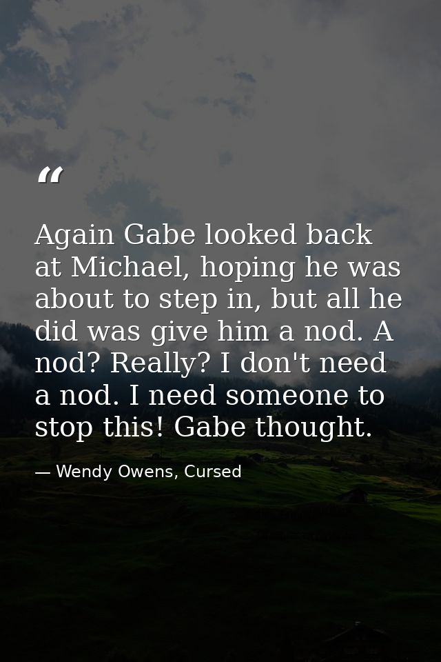 Again Gabe looked back at Michael, hoping he was about to step in, but all he did was give him a nod. A nod? Really? I d — Wendy Owens, Cursed