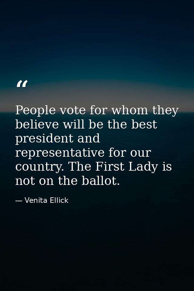 People vote for whom they believe will be the best president and representative for our country. The First Lady is not o — Venita Ellick