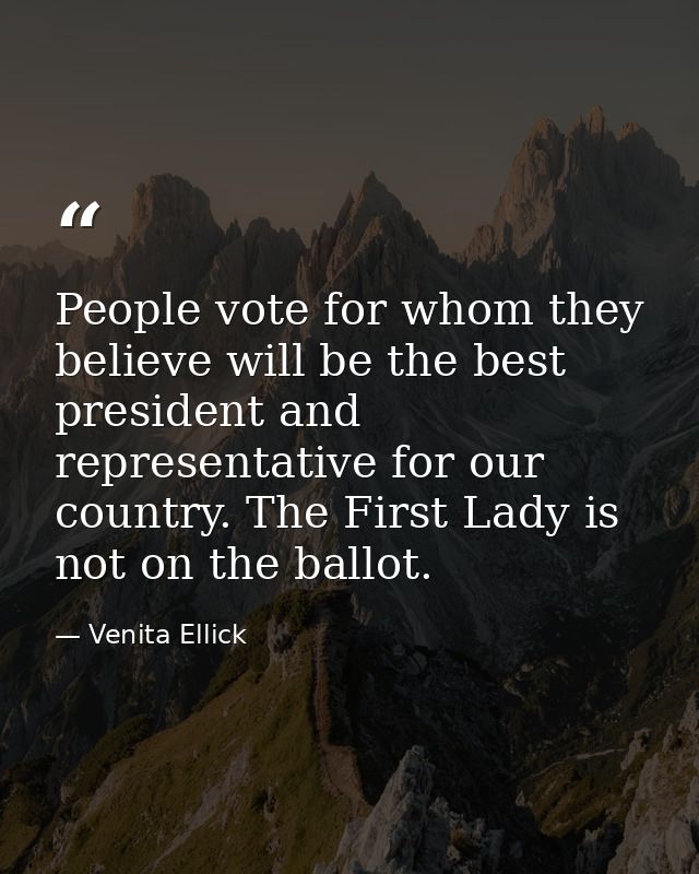 People vote for whom they believe will be the best president and representative for our country. The First Lady is not o — Venita Ellick