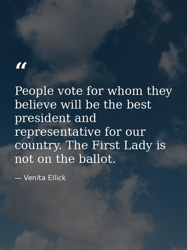 People vote for whom they believe will be the best president and representative for our country. The First Lady is not o — Venita Ellick