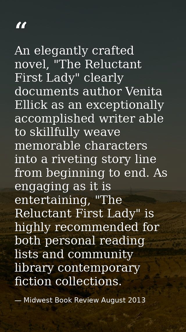 An elegantly crafted novel, "The Reluctant First Lady" clearly documents author Venita Ellick as an exceptionally accomp — Midwest Book Review August 2013