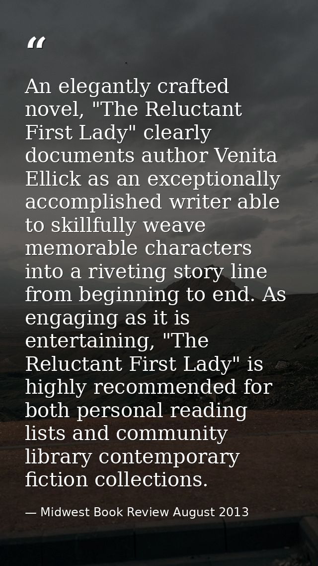 An elegantly crafted novel, "The Reluctant First Lady" clearly documents author Venita Ellick as an exceptionally accomp — Midwest Book Review August 2013
