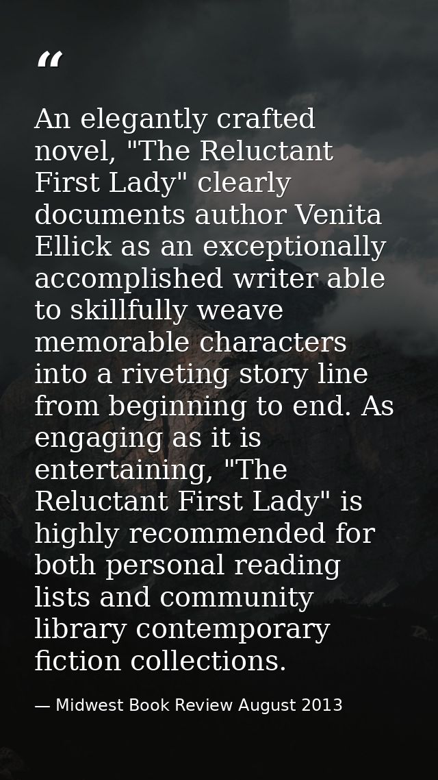 An elegantly crafted novel, "The Reluctant First Lady" clearly documents author Venita Ellick as an exceptionally accomp — Midwest Book Review August 2013