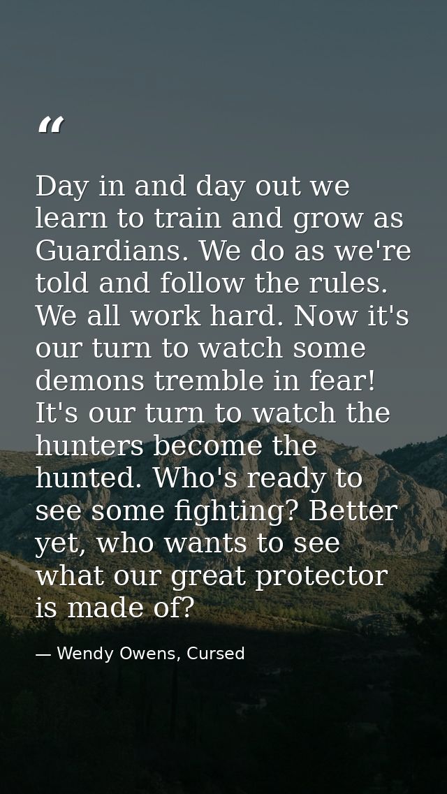 Day in and day out we learn to train and grow as Guardians. We do as we're told and follow the rules. We all work hard.  — Wendy Owens, Cursed