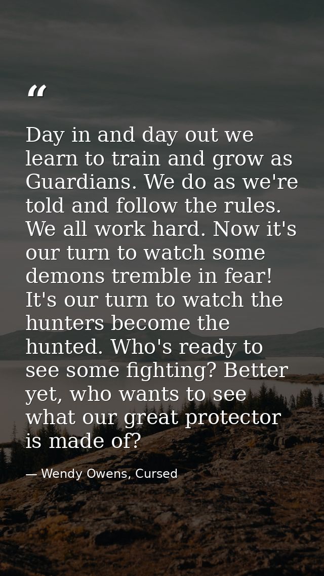 Day in and day out we learn to train and grow as Guardians. We do as we're told and follow the rules. We all work hard.  — Wendy Owens, Cursed