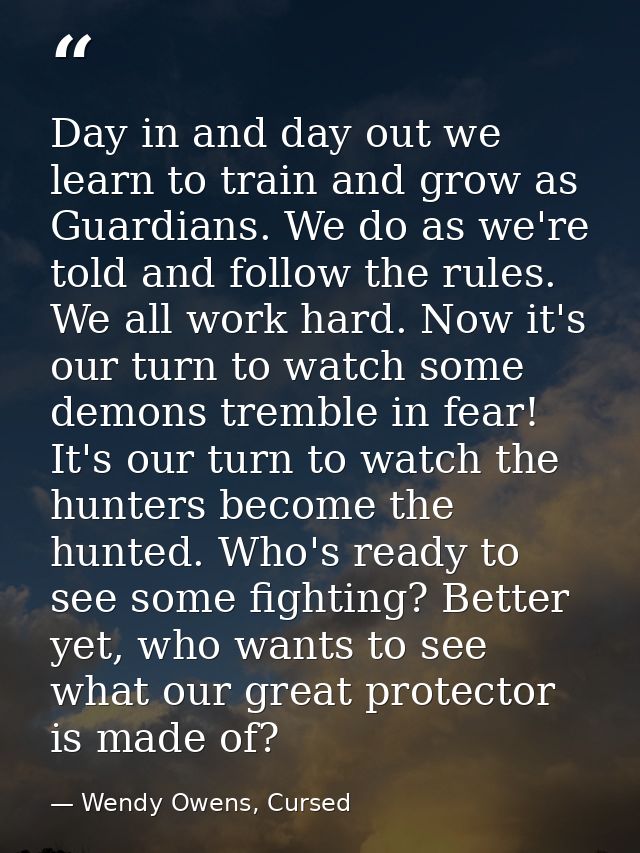 Day in and day out we learn to train and grow as Guardians. We do as we're told and follow the rules. We all work hard.  — Wendy Owens, Cursed