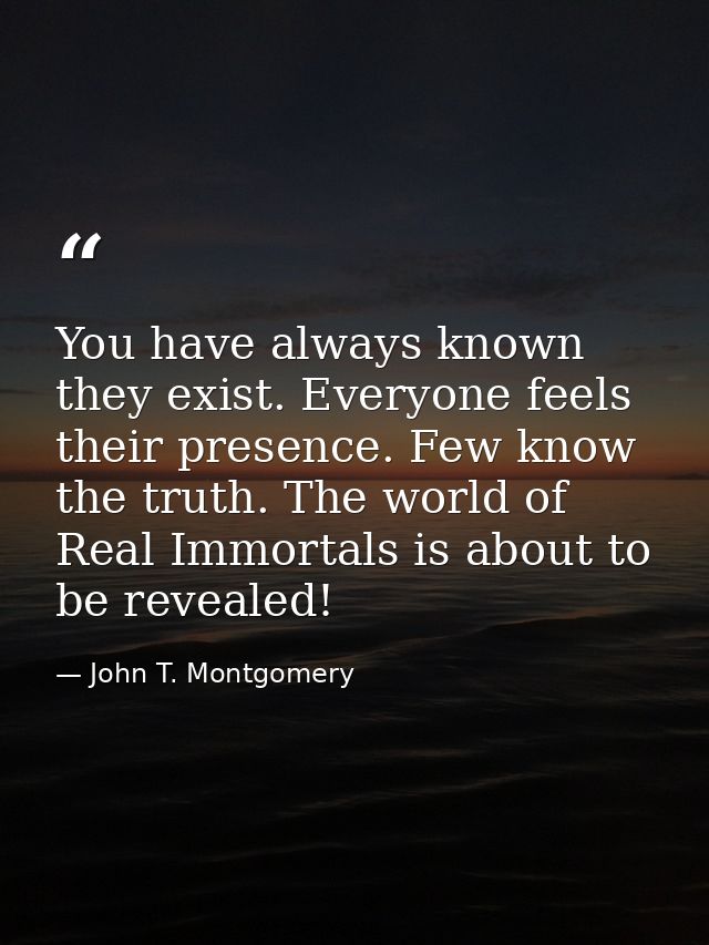 You have always known they exist. Everyone feels their presence. Few know the truth. The world of Real Immortals is abou — John T. Montgomery