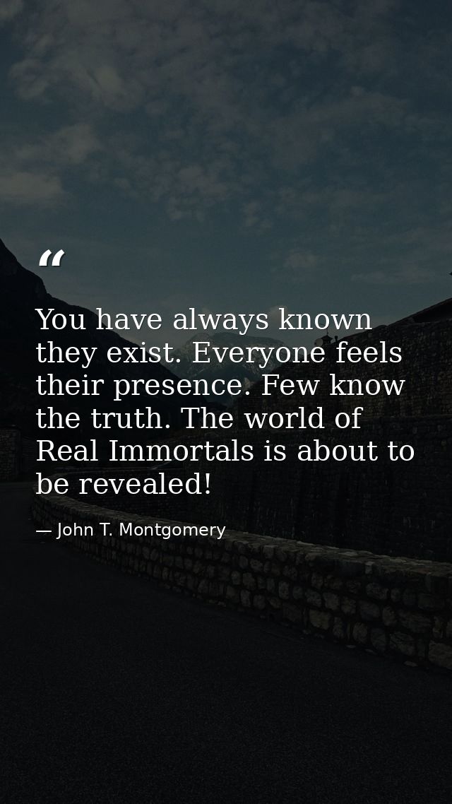 You have always known they exist. Everyone feels their presence. Few know the truth. The world of Real Immortals is abou — John T. Montgomery