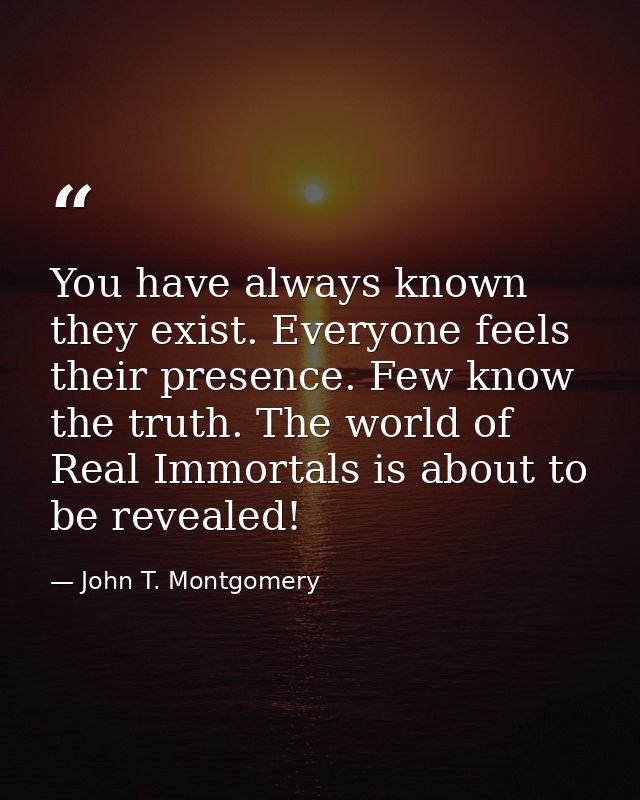 You have always known they exist. Everyone feels their presence. Few know the truth. The world of Real Immortals is abou — John T. Montgomery