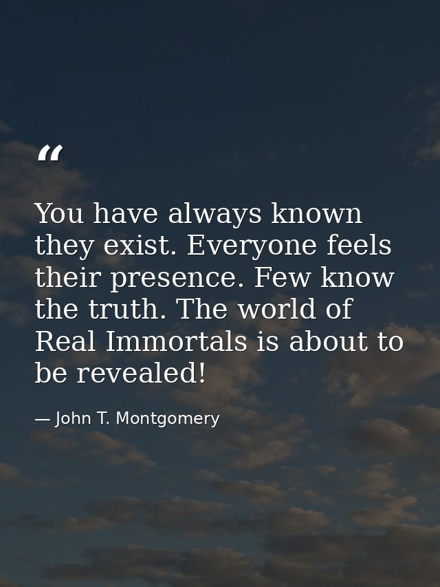 You have always known they exist. Everyone feels their presence. Few know the truth. The world of Real Immortals is abou — John T. Montgomery