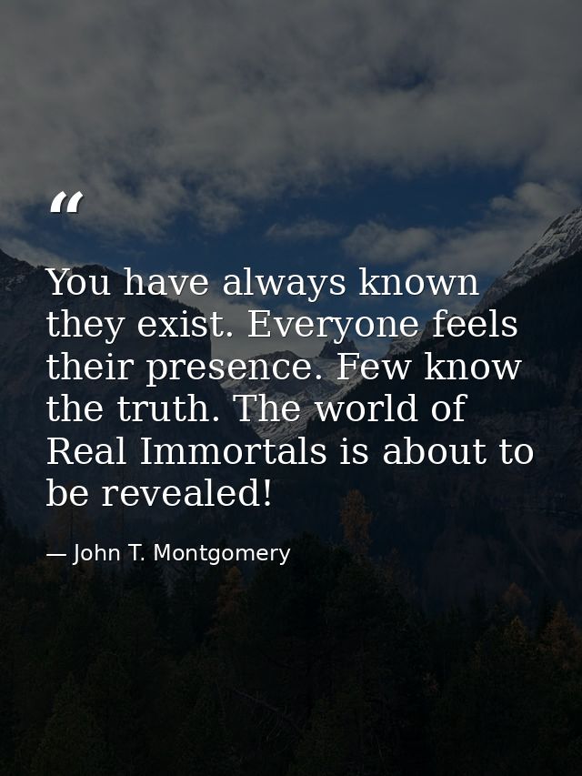 You have always known they exist. Everyone feels their presence. Few know the truth. The world of Real Immortals is abou — John T. Montgomery