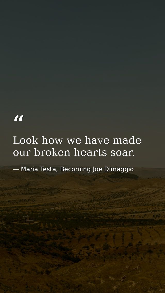 Look how we have made our broken hearts soar. — Maria Testa, Becoming Joe Dimaggio