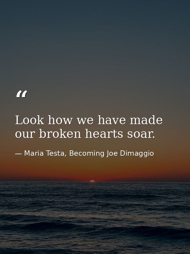 Look how we have made our broken hearts soar. — Maria Testa, Becoming Joe Dimaggio