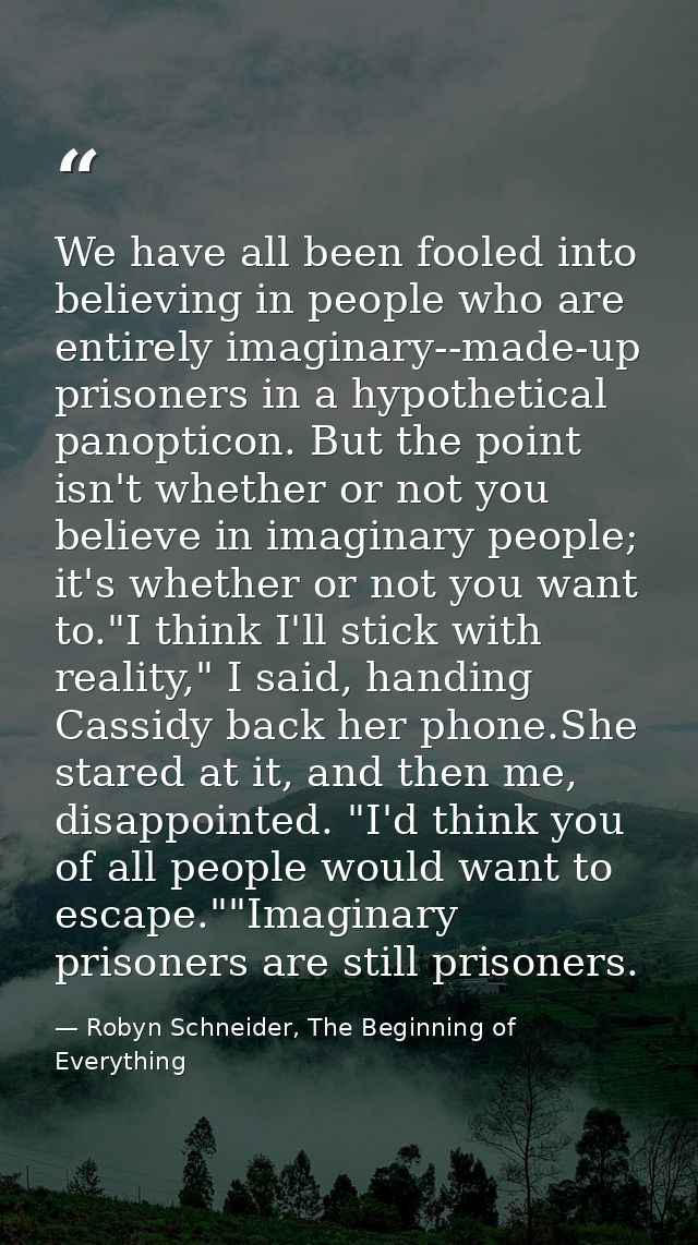 We have all been fooled into believing in people who are entirely imaginary--made-up prisoners in a hypothetical panopti — Robyn Schneider, The Beginning of Everything