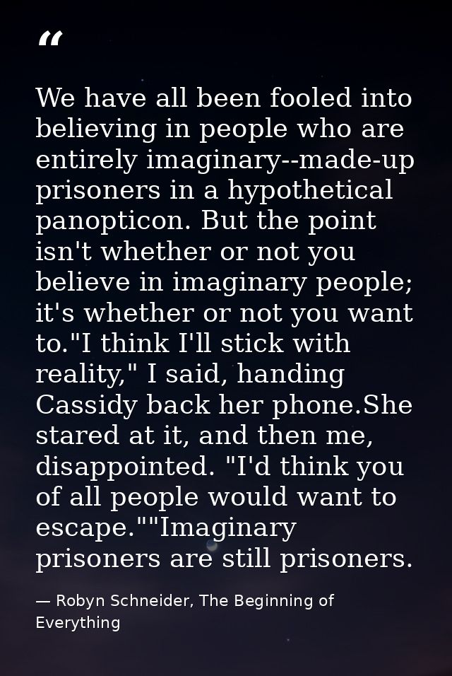 We have all been fooled into believing in people who are entirely imaginary--made-up prisoners in a hypothetical panopti — Robyn Schneider, The Beginning of Everything