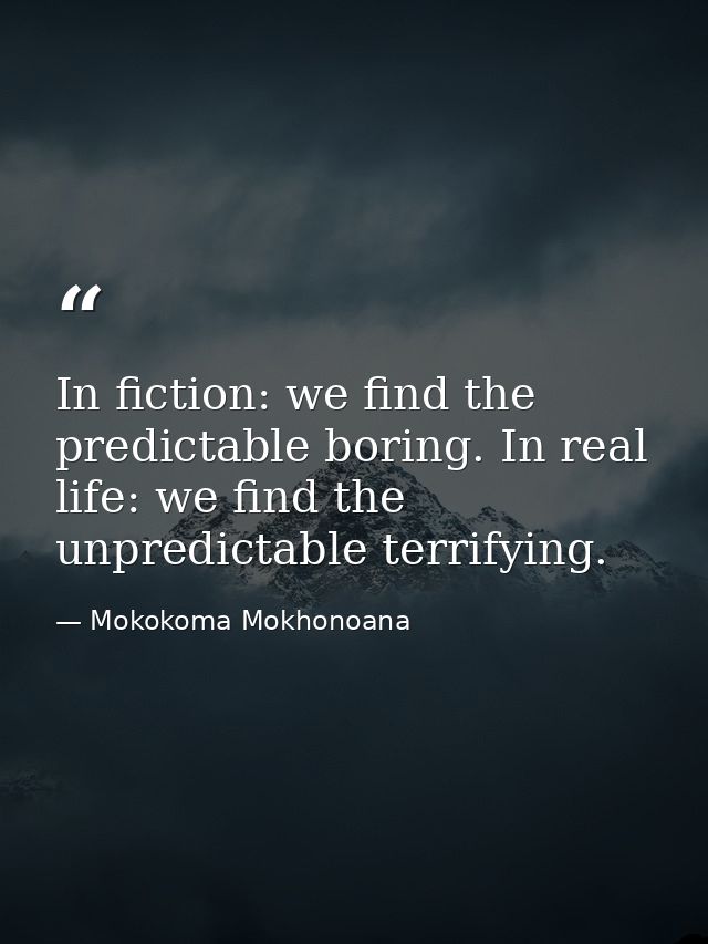 In fiction: we find the predictable boring. In real life: we find the unpredictable terrifying. — Mokokoma Mokhonoana