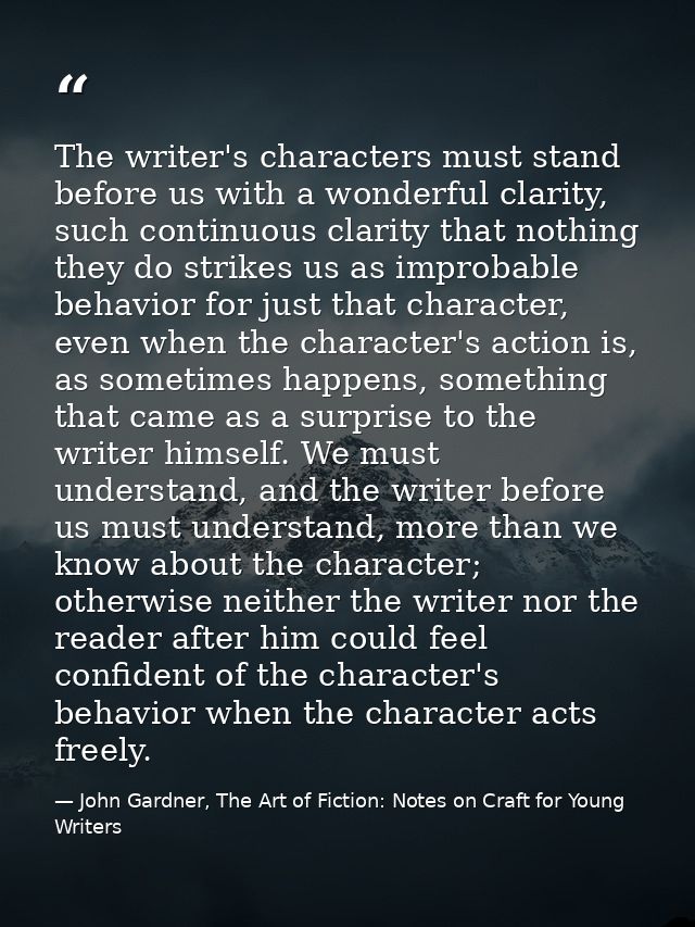The writer's characters must stand before us with a wonderful clarity, such continuous clarity that nothing they do stri — John Gardner, The Art of Fiction: Notes on Craft for Young Writers