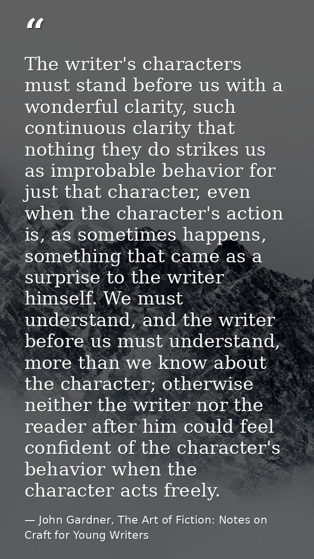 The writer's characters must stand before us with a wonderful clarity, such continuous clarity that nothing they do stri — John Gardner, The Art of Fiction: Notes on Craft for Young Writers