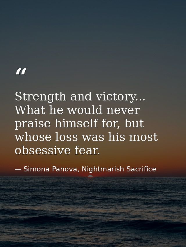 Strength and victory... What he would never praise himself for, but whose loss was his most obsessive fear. — Simona Panova, Nightmarish Sacrifice