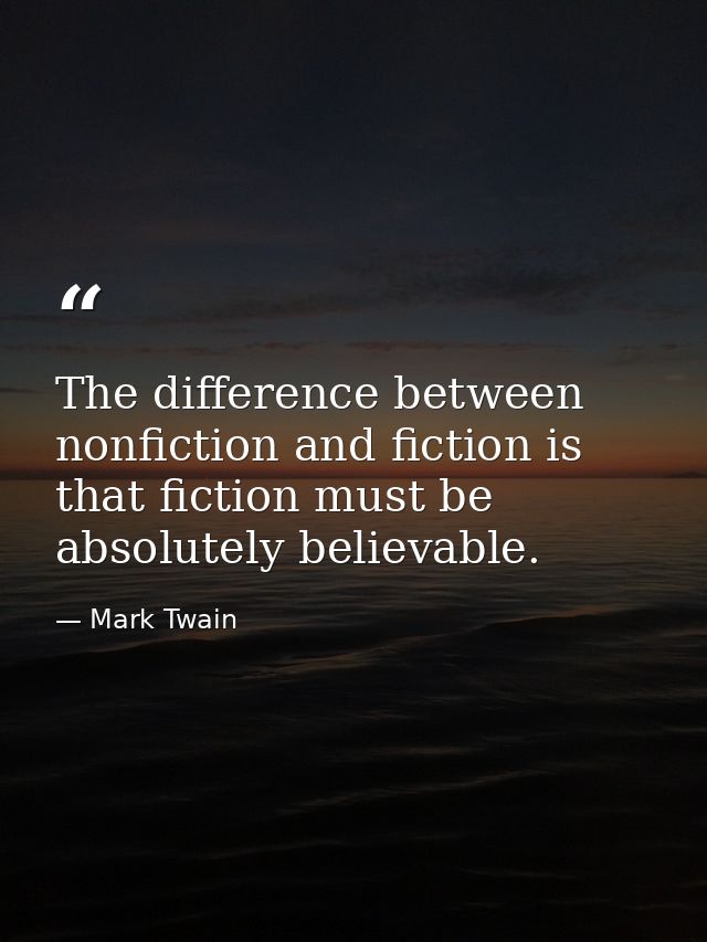The difference between nonfiction and fiction is that fiction must be absolutely believable. — Mark Twain