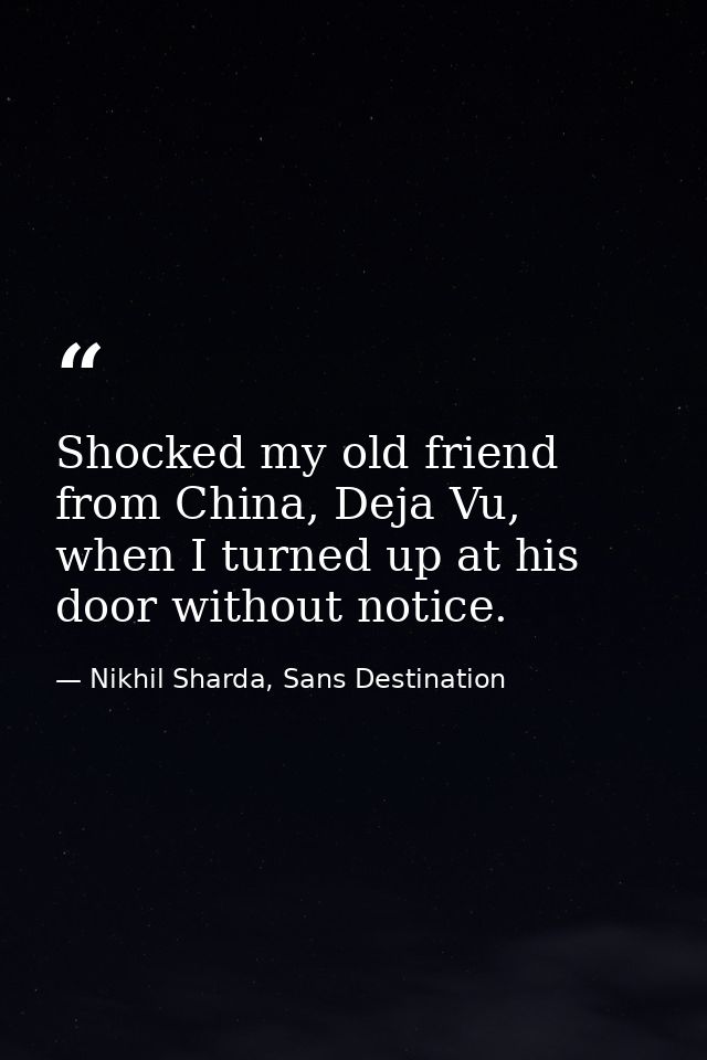 Shocked my old friend from China, Deja Vu, when I turned up at his door without notice. — Nikhil Sharda, Sans Destination