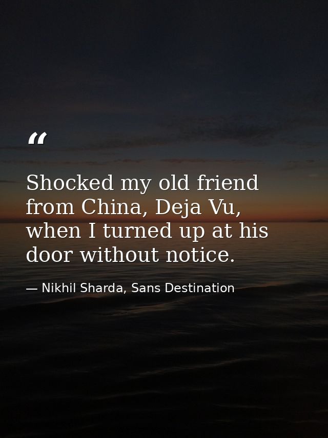 Shocked my old friend from China, Deja Vu, when I turned up at his door without notice. — Nikhil Sharda, Sans Destination