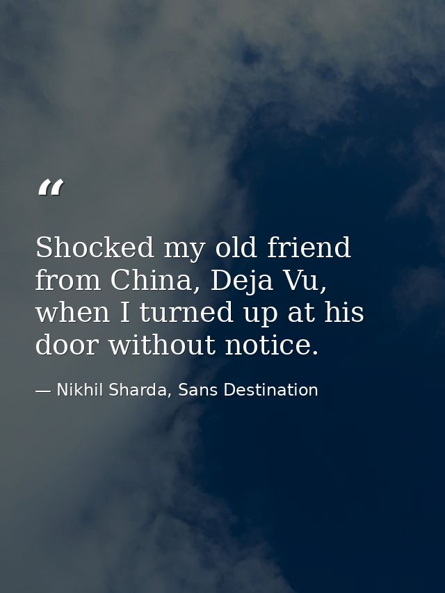Shocked my old friend from China, Deja Vu, when I turned up at his door without notice. — Nikhil Sharda, Sans Destination