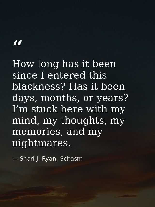 How long has it been since I entered this blackness? Has it been days, months, or years? I’m stuck here with my mind, my — Shari J. Ryan, Schasm