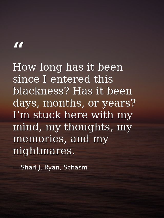 How long has it been since I entered this blackness? Has it been days, months, or years? I’m stuck here with my mind, my — Shari J. Ryan, Schasm
