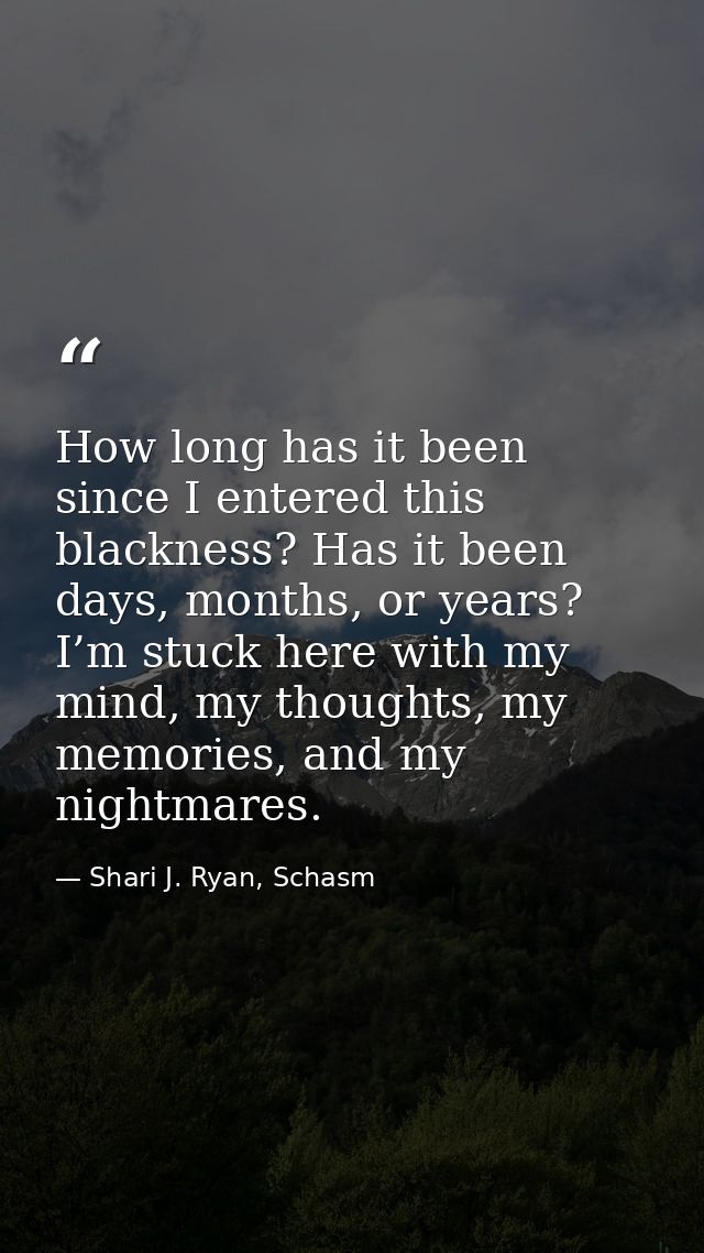 How long has it been since I entered this blackness? Has it been days, months, or years? I’m stuck here with my mind, my — Shari J. Ryan, Schasm