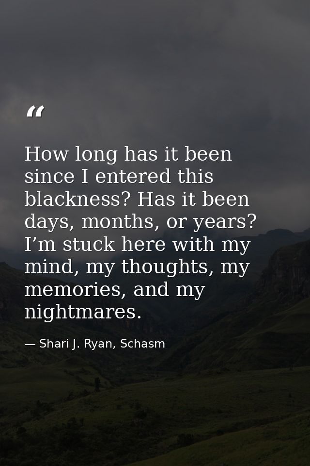 How long has it been since I entered this blackness? Has it been days, months, or years? I’m stuck here with my mind, my — Shari J. Ryan, Schasm