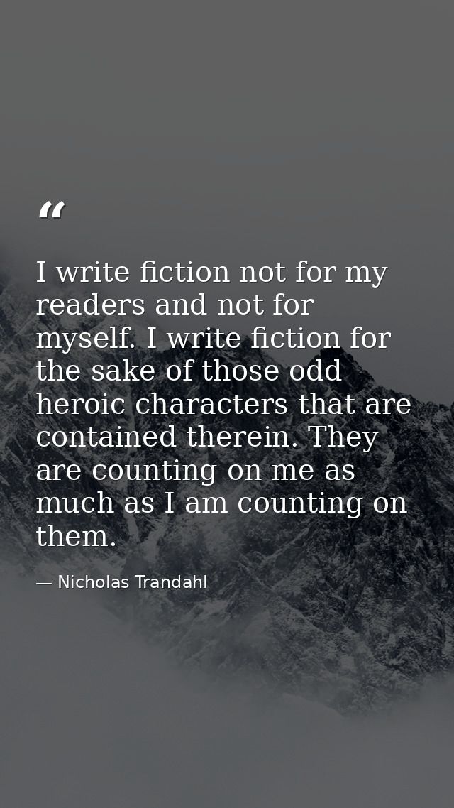 I write fiction not for my readers and not for myself. I write fiction for the sake of those odd heroic characters that  — Nicholas Trandahl