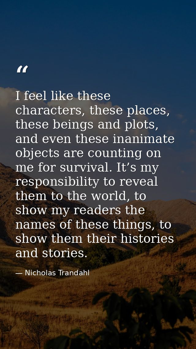I feel like these characters, these places, these beings and plots, and even these inanimate objects are counting on me  — Nicholas Trandahl