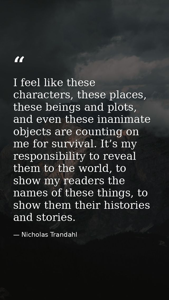 I feel like these characters, these places, these beings and plots, and even these inanimate objects are counting on me  — Nicholas Trandahl