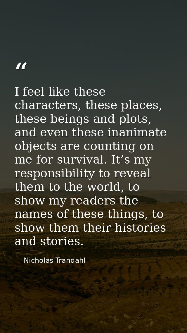 I feel like these characters, these places, these beings and plots, and even these inanimate objects are counting on me  — Nicholas Trandahl