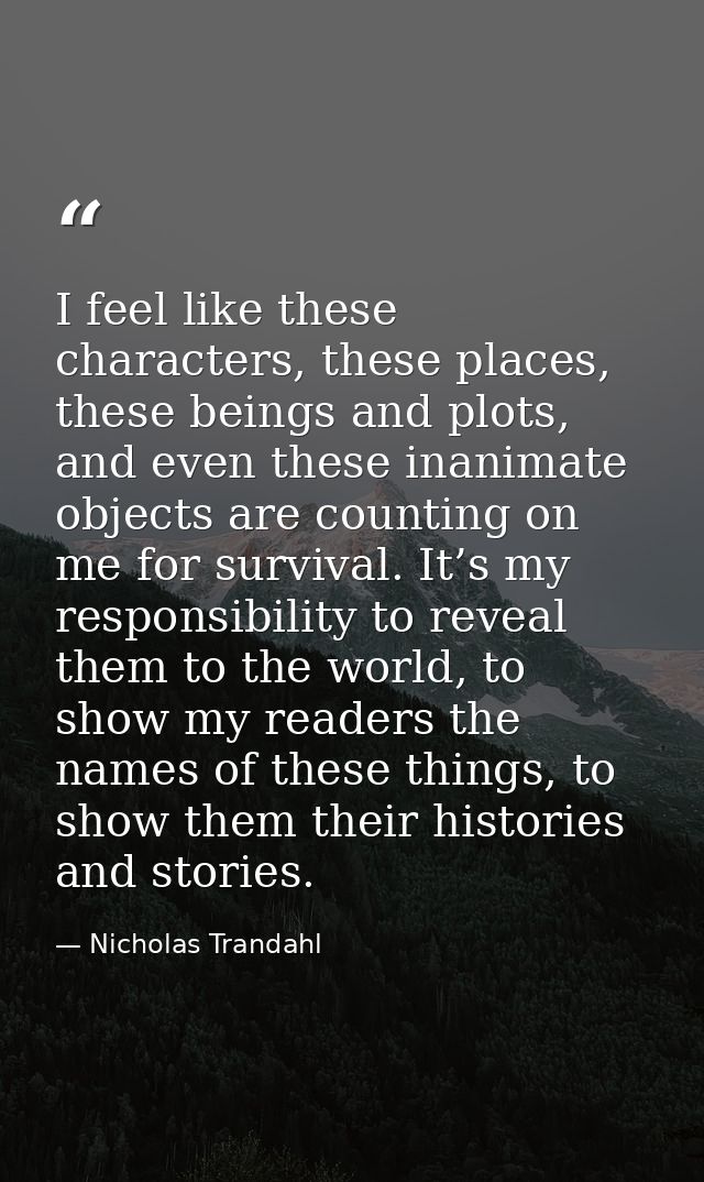 I feel like these characters, these places, these beings and plots, and even these inanimate objects are counting on me  — Nicholas Trandahl