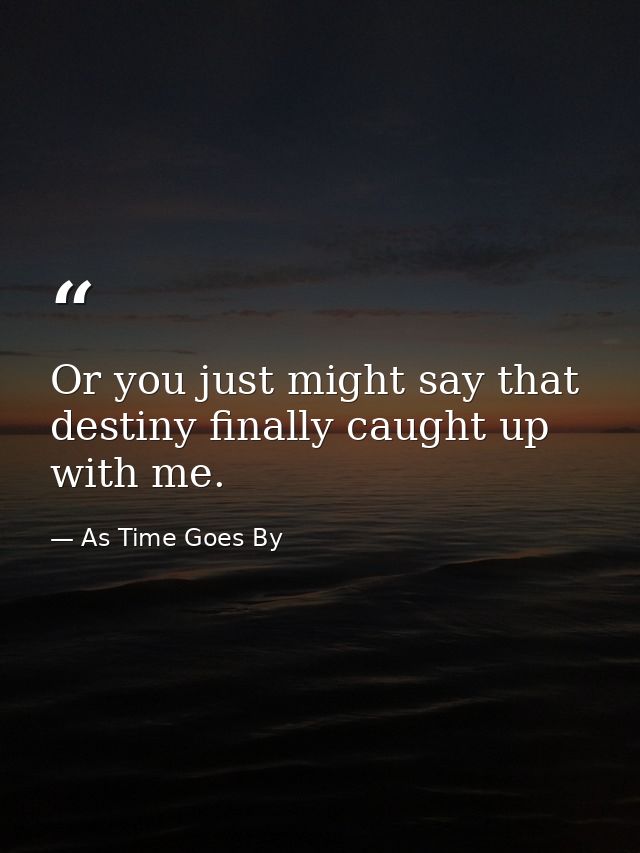 Or you just might say that destiny finally caught up with me. — As Time Goes By