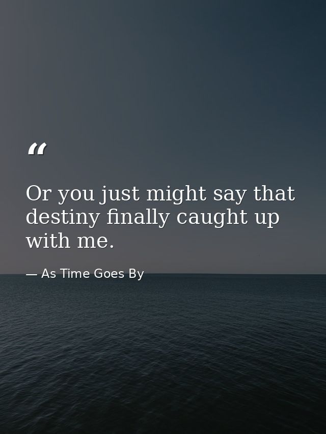 Or you just might say that destiny finally caught up with me. — As Time Goes By