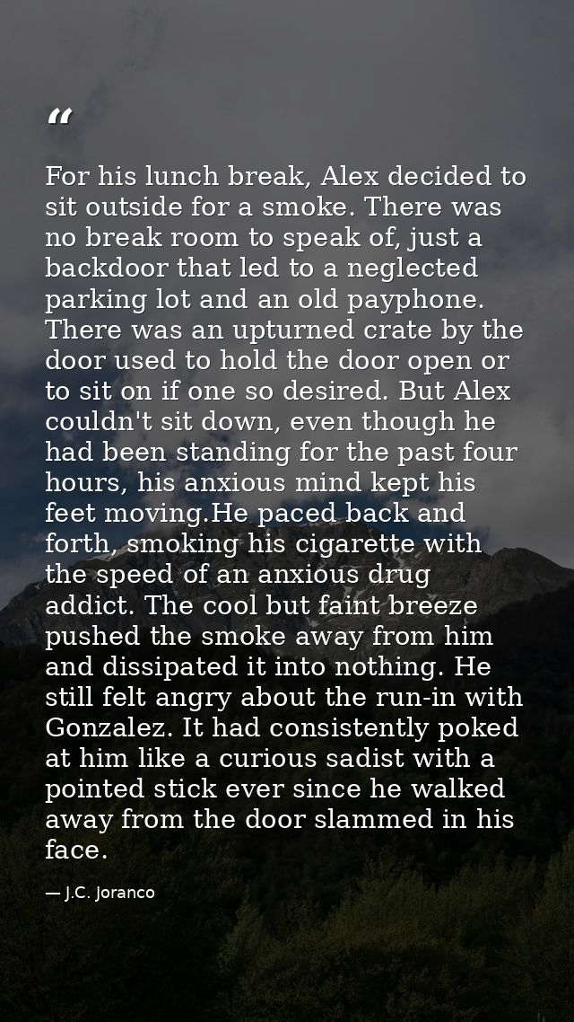 For his lunch break, Alex decided to sit outside for a smoke. There was no break room to speak of, just a backdoor that  — J.C. Joranco