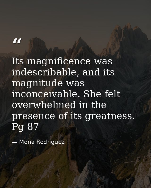 Its magnificence was indescribable, and its magnitude was inconceivable. She felt overwhelmed in the presence of its gre — Mona Rodriguez