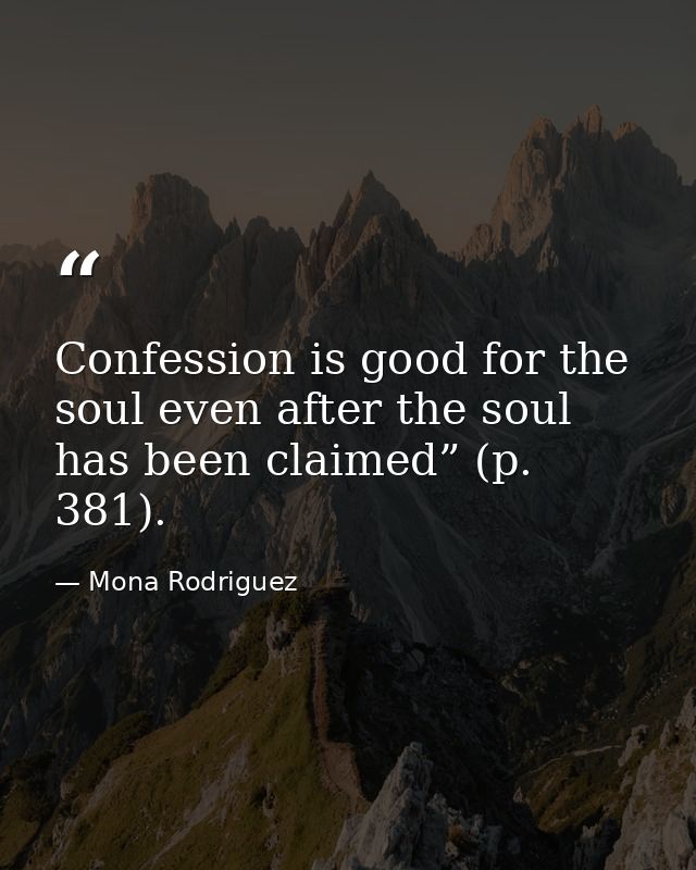 Confession is good for the soul even after the soul has been claimed” (p. 381). — Mona Rodriguez
