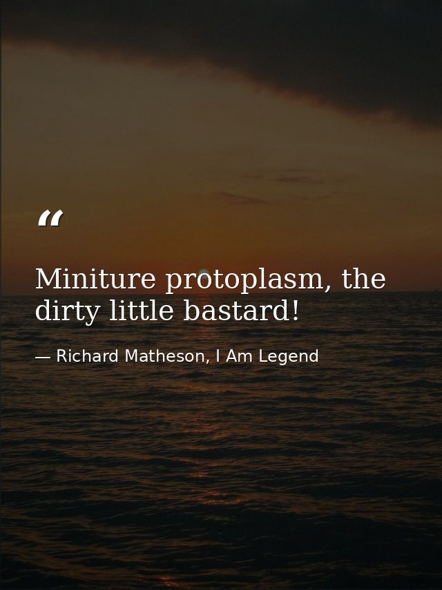 Miniture protoplasm, the dirty little bastard! — Richard Matheson, I Am Legend
