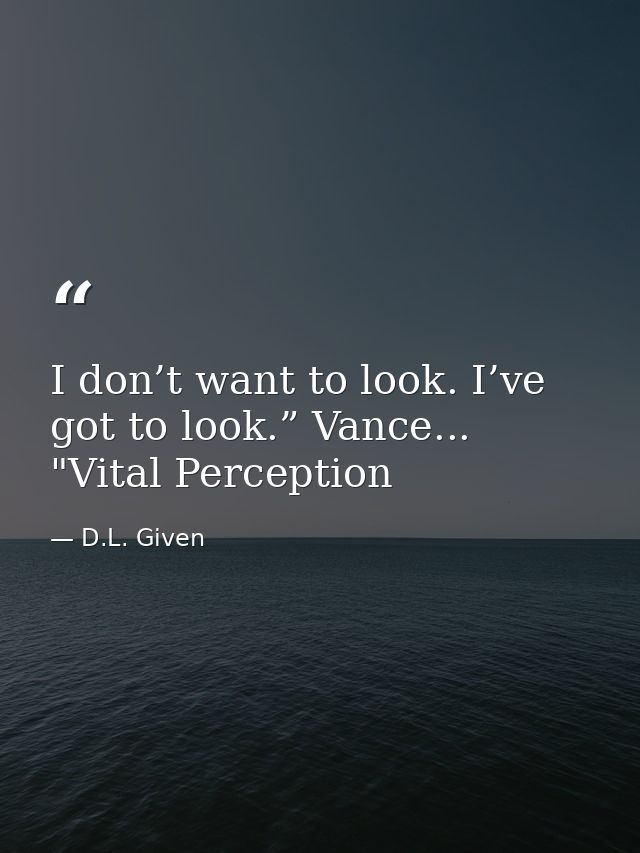 I don’t want to look. I’ve got to look.” Vance... "Vital Perception — D.L. Given